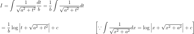 \begin{aligned} &I=\int \frac{1}{\sqrt{a^{2}+t^{2}}} \frac{d t}{b}=\frac{1}{b} \int \frac{1}{\sqrt{a^{2}+t^{2}}} d t \\\\ &=\frac{1}{b} \log \left|t+\sqrt{a^{2}+t^{2}}\right|+c \quad\quad\quad\quad\quad\quad\quad\left[\because \int \frac{1}{\sqrt{x^{2}+a^{2}}} d x=\log \left|x+\sqrt{x^{2}+a^{2}}\right|+c\right] \end{aligned}