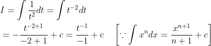 \begin{aligned} &I=\int \frac{1}{t^{2}} d t=\int t^{-2} d t \\ &=-\frac{t^{-2+1}}{-2+1}+c=\frac{t^{-1}}{-1}+\mathrm{c} \quad\left[\because \int x^{n} d x=\frac{x^{n+1}}{n+1}+c\right] \end{aligned}