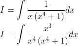 \begin{aligned} &I=\int \frac{1}{x\left(x^{4}+1\right)} d x \\ &I=\int \frac{x^{3}}{x^{4}\left(x^{4}+1\right)} d x \end{aligned}