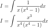 \begin{aligned} &I=\int \frac{1}{x\left(x^{4}-1\right)} d x \\ &I=\int \frac{x^{3}}{x^{4}\left(x^{4}-1\right)} d x \end{aligned}