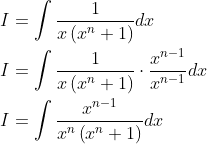 \begin{aligned} &I=\int \frac{1}{x\left(x^{n}+1\right)} d x \\ &I=\int \frac{1}{x\left(x^{n}+1\right)} \cdot \frac{x^{n-1}}{x^{n-1}} d x \\ &I=\int \frac{x^{n-1}}{x^{n}\left(x^{n}+1\right)} d x \end{aligned}