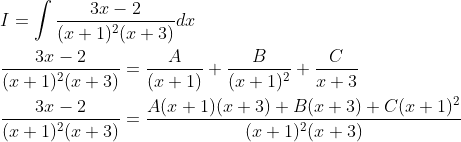 \begin{aligned} &I=\int \frac{3 x-2}{(x+1)^{2}(x+3)} d x \\ &\frac{3 x-2}{(x+1)^{2}(x+3)}=\frac{A}{(x+1)}+\frac{B}{(x+1)^{2}}+\frac{C}{x+3} \\ &\frac{3 x-2}{(x+1)^{2}(x+3)}=\frac{A(x+1)(x+3)+B(x+3)+C(x+1)^{2}}{(x+1)^{2}(x+3)} \end{aligned}
