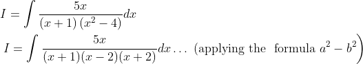 \begin{aligned} &I=\int \frac{5 x}{(x+1)\left(x^{2}-4\right)} d x \\ &\left.I=\int \frac{5 x}{(x+1)(x-2)(x+2)} d x \ldots \text { (applying the } \text { formula } a^{2}-b^{2}\right) \end{aligned}