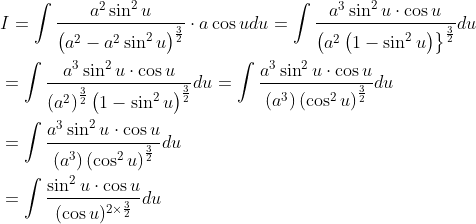 \begin{aligned} &I=\int \frac{a^{2} \sin ^{2} u}{\left(a^{2}-a^{2} \sin ^{2} u\right)^{\frac{3}{2}}} \cdot a \cos u d u=\int \frac{a^{3} \sin ^{2} u \cdot \cos u}{\left(a^{2}\left(1-\sin ^{2} u\right)\right\}^{\frac{3}{2}}} d u \\ &=\int \frac{a^{3} \sin ^{2} u \cdot \cos u}{\left(a^{2}\right)^{\frac{3}{2}}\left(1-\sin ^{2} u\right)^{\frac{3}{2}}} d u=\int \frac{a^{3} \sin ^{2} u \cdot \cos u}{\left(a^{3}\right)\left(\cos ^{2} u\right)^{\frac{3}{2}}} d u \\ &=\int \frac{a^{3} \sin ^{2} u \cdot \cos u}{\left(a^{3}\right)\left(\cos ^{2} u\right)^{\frac{3}{2}}} d u \\ &=\int \frac{\sin ^{2} u \cdot \cos u}{(\cos u)^{2 \times \frac{3}{2}}} d u \end{aligned}