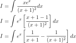 \begin{aligned} &I=\int \frac{x e^{x}}{(x+1)^{2}} d x \\ &I=\int e^{x}\left[\frac{x+1-1}{(x+1)^{2}}\right] d x \\ &I=\int e^{x}\left[\frac{1}{x+1}-\frac{1}{(x+1)^{2}}\right] d x \end{aligned}