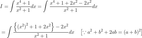 \begin{aligned} &I=\int \frac{x^{4}+1}{x^{2}+1} d x=\int \frac{x^{4}+1+2 x^{2}-2 x^{2}}{x^{2}+1} d x \\\\ &=\int \frac{\left\{\left(x^{2}\right)^{2}+1+2 x^{2}\right\}-2 x^{2}}{x^{2}+1} d x \quad\left[\because a^{2}+b^{2}+2 a b=(a+b)^{2}\right] \end{aligned}