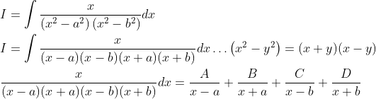 \begin{aligned} &I=\int \frac{x}{\left(x^{2}-a^{2}\right)\left(x^{2}-b^{2}\right)} d x \\ &I=\int \frac{x}{(x-a)(x-b)(x+a)(x+b)} d x \ldots\left(x^{2}-y^{2}\right)=(x+y)(x-y) \\ &\frac{x}{(x-a)(x+a)(x-b)(x+b)} d x=\frac{A}{x-a}+\frac{B}{x+a}+\frac{C}{x-b}+\frac{D}{x+b} \end{aligned}