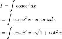 \begin{aligned} &I=\int \operatorname{cosec}^{3} d x \\ &=\int \operatorname{cosec}^{2} x \cdot \operatorname{cosec} x d x \\ &=\int \operatorname{cosec}^{2} x \cdot \sqrt{1+\cot ^{2} x} \end{aligned}
