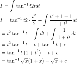 \begin{aligned} &I=\int \tan ^{-1} t 2 t d t \\ &I=\tan ^{-1} t 2 \cdot \frac{t^{2}}{2}-\int \frac{t^{2}+1-1}{1+t^{2}} d t \\ &=t^{2} \tan ^{-1} t-\int d t+\int \frac{1}{1+t^{2}} d t \\ &=t^{2} \tan ^{-1} t-t+\tan ^{-1} t+c \\ &=\tan ^{-1} t\left(1+t^{2}\right)-t+c \\ &=\tan ^{-1} \sqrt{x}(1+x)-\sqrt{x}+c \end{aligned}