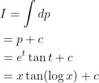 \begin{aligned} &I=\int d p \\ &=p+c \\ &=e^{t} \tan t+c \\ &=x \tan (\log x)+c \end{aligned}