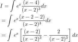 \begin{aligned} &I=\int e^{x} \frac{(x-4)}{(x-2)^{3}} d x \\ &=\int e^{x} \frac{(x-2-2)}{(x-2)^{3}} d x \\ &=\int e^{x}\left[\frac{(x-2)}{(x-2)^{3}}-\frac{2}{(x-2)^{3}}\right] d x \end{aligned}