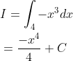 \begin{aligned} &I=\int_{4}-x^{3} d x \\ &=\frac{-x^{4}}{4}+C \end{aligned}