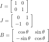 \begin{aligned} &I=\left[\begin{array}{ll} 1 & 0 \\ 0 & 1 \end{array}\right] \\ &J=\left[\begin{array}{cc} 0 & 1 \\ -1 & 0 \end{array}\right] \\ &B=\left[\begin{array}{cc} \cos \theta & \sin \theta \\ -\sin \theta & \cos \theta \end{array}\right] \end{aligned}