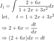 \begin{aligned} &I_{1}=\int \frac{2+6 x}{1+2 x+3 x^{2}} d x \\ &\text { let, } \quad t=1+2 x+3 x^{2} \\ &\Rightarrow 2+6 x=\frac{d t}{d x} \\ &\Rightarrow(2+6 x) d x=d t \end{aligned}