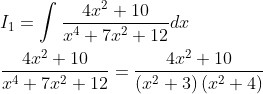 \begin{aligned} &I_{1}=\int \frac{4 x^{2}+10}{x^{4}+7 x^{2}+12} d x \\ &\frac{4 x^{2}+10}{x^{4}+7 x^{2}+12}=\frac{4 x^{2}+10}{\left(x^{2}+3\right)\left(x^{2}+4\right)} \end{aligned}