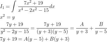 \begin{aligned} &I_{1}=\int \frac{7 x^{2}+19}{x^{4}-2 x^{2}-15} d x \\ &x^{2}=y \\ &\frac{7 y+19}{y^{2}-2 y-15}=\frac{7 y+19}{(y+3)(y-5)}=\frac{A}{y+3}+\frac{B}{y-5} \\ &7 y+19=A(y-5)+B(y+3) \end{aligned}