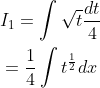 \begin{aligned} &I_{1}=\int \sqrt{t} \frac{d t}{4} \\ &=\frac{1}{4} \int t^{\frac{1}{2}} d x \end{aligned}