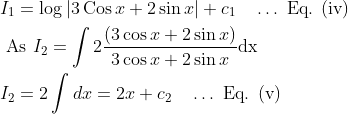 \begin{aligned} &I_{1}=\log |3 \operatorname{Cos} x+2 \sin x|+c_{1} \quad \ldots \text { Eq. (iv) }\\ &\text { As } I_{2}=\int 2 \frac{(3 \cos x+2 \sin x)}{3 \cos x+2 \sin x} \mathrm{dx}\\ &I_{2}=2 \int d x=2 x+c_{2} \quad \ldots\text { Eq. (v) } \end{aligned}