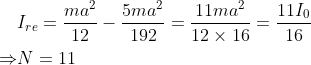 \begin{aligned} &I_{re}=\frac{m a^{2}}{12}-\frac{5 m a^{2}}{192}=\frac{11 m a^{2}}{12 \times 16}=\frac{11 I_{0}}{16} \\ \Rightarrow & N=11 \end{aligned}