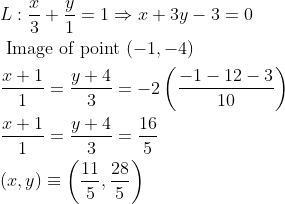 \begin{aligned} &L: \frac{x}{3}+\frac{y}{1}=1 \Rightarrow x+3 y-3=0\\ &\text { Image of point }(-1,-4)\\ &\frac{x+1}{1}=\frac{y+4}{3}=-2\left(\frac{-1-12-3}{10}\right)\\ &\frac{x+1}{1}=\frac{y+4}{3}=\frac{16}{5}\\ &(x, y) \equiv\left(\frac{11}{5}, \frac{28}{5}\right) \end{aligned}