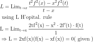 \begin{aligned} &L=\operatorname{Lim}_{t \rightarrow x} \frac{t^{2} f^{2}(x)-x^{2} f^{2}(t)}{t-x}\\ &\text { using L H'opital. rule }\\ &\mathrm{L}=\operatorname{Lim}_{\mathrm{t} \rightarrow \mathrm{x}} \frac{2 \mathrm{tf}^{2}(\mathrm{x})-\mathrm{x}^{2} \cdot 2 \mathrm{f}^{\prime}(\mathrm{t}) \cdot \mathrm{f}(\mathrm{t})}{1}\\ &\Rightarrow \mathrm{L}=2 \mathrm{xf}(\mathrm{x})(\mathrm{f}(\mathrm{x})-\mathrm{xf}(\mathrm{x}))=0(\text { given }) \end{aligned}