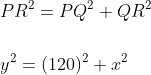 \begin{aligned} &P R^{2}=P Q^{2}+Q R^{2} \\\\ &y^{2}=(120)^{2}+x^{2} \end{aligned}