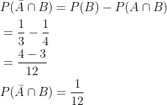 \begin{aligned} &P(\bar{A} \cap B)=P(B)-P(A \cap B) \\ &=\frac{1}{3}-\frac{1}{4} \\ &=\frac{4-3}{12} \\ &P(\bar{A} \cap B)=\frac{1}{12} \end{aligned}