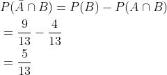 \begin{aligned} &P(\bar{A} \cap B)=P(B)-P(A \cap B) \\ &=\frac{9}{13}-\frac{4}{13} \\ &=\frac{5}{13} \end{aligned}