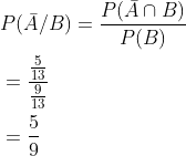 \begin{aligned} &P(\bar{A} / B)=\frac{P(\bar{A} \cap B)}{P(B)} \\ &=\frac{\frac{5}{13}}{\frac{9}{13}} \\ &=\frac{5}{9} \end{aligned}