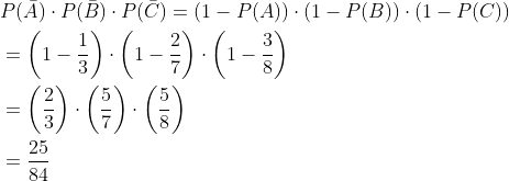 \begin{aligned} &P(\bar{A}) \cdot P(\bar{B}) \cdot P(\bar{C})=(1-P(A)) \cdot(1-P(B)) \cdot(1-P(C)) \\ &=\left(1-\frac{1}{3}\right) \cdot\left(1-\frac{2}{7}\right) \cdot\left(1-\frac{3}{8}\right) \\ &=\left(\frac{2}{3}\right) \cdot\left(\frac{5}{7}\right) \cdot\left(\frac{5}{8}\right) \\ &=\frac{25}{84} \end{aligned}