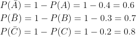 \begin{aligned} &P(\bar{A})=1-P(A)=1-0.4=0.6 \\ &P(\bar{B})=1-P(B)=1-0.3=0.7 \\ &P(\bar{C})=1-P(C)=1-0.2=0.8 \end{aligned}