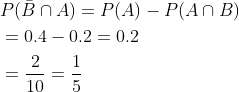 \begin{aligned} &P(\bar{B} \cap A)=P(A)-P(A \cap B) \\ &=0.4-0.2=0.2 \\ &=\frac{2}{10}=\frac{1}{5} \end{aligned}