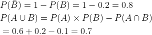 \begin{aligned} &P(\bar{B})=1-P(B)=1-0.2=0.8 \\ &P(A \cup B)=P(A) \times P(B)-P(A \cap B) \\ &=0.6+0.2-0.1=0.7 \end{aligned}