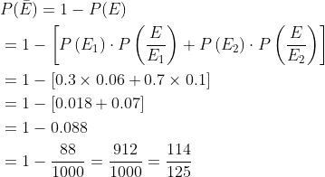 \begin{aligned} &P(\bar{E})=1-P(E) \\ &=1-\left[P\left(E_{1}\right) \cdot P\left(\frac{E}{E_{1}}\right)+P\left(E_{2}\right) \cdot P\left(\frac{E}{E_{2}}\right)\right] \\ &=1-[0.3 \times 0.06+0.7 \times 0.1] \\ &=1-[0.018+0.07] \\ &=1-0.088 \\ &=1-\frac{88}{1000}=\frac{912}{1000}=\frac{114}{125} \end{aligned}