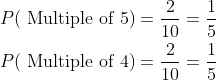 \begin{aligned} &P(\text { Multiple of } 5)=\frac{2}{10}=\frac{1}{5} \\ &P(\text { Multiple of } 4)=\frac{2}{10}=\frac{1}{5} \end{aligned}