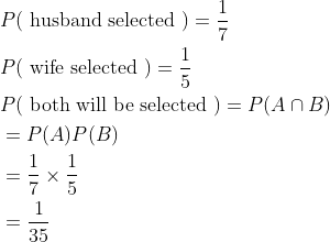 \begin{aligned} &P(\text { husband selected })=\frac{1}{7} \\ &P(\text { wife selected })=\frac{1}{5} \\ &P(\text { both will be selected })=P(A \cap B) \\ &=P(A) P(B) \\ &=\frac{1}{7} \times \frac{1}{5} \\ &=\frac{1}{35} \end{aligned}