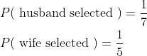 \begin{aligned} &P(\text { husband selected })=\frac{1}{7} \\ &P(\text { wife selected })=\frac{1}{5} \end{aligned}