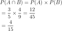 \begin{aligned} &P(A \cap B)=P(A) \times P(B) \\ &=\frac{3}{5} \times \frac{4}{9}=\frac{12}{45} \\ &=\frac{4}{15} \end{aligned}