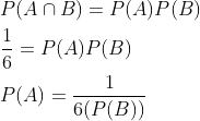 \begin{aligned} &P(A \cap B)=P(A) P(B) \\ &\frac{1}{6}=P(A) P(B) \\ &P(A)=\frac{1}{6(P(B))} \end{aligned}
