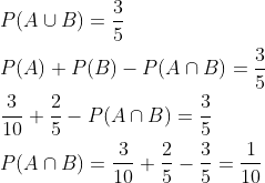 \begin{aligned} &P(A \cup B)=\frac{3}{5} \\ &P(A)+P(B)-P(A \cap B)=\frac{3}{5} \\ &\frac{3}{10}+\frac{2}{5}-P(A \cap B)=\frac{3}{5} \\ &P(A \cap B)=\frac{3}{10}+\frac{2}{5}-\frac{3}{5}=\frac{1}{10} \end{aligned}
