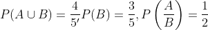 \begin{aligned} &P(A \cup B)=\frac{4}{5^{\prime}} P(B)=\frac{3}{5}, P\left(\frac{A}{B}\right)=\frac{1}{2} \\ \end{aligned}