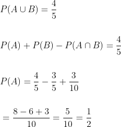 \begin{aligned} &P(A \cup B)=\frac{4}{5} \\\\ &P(A)+P(B)-P(A \cap B)=\frac{4}{5} \\\\ &P(A)=\frac{4}{5}-\frac{3}{5}+\frac{3}{10} \\\\ &=\frac{8-6+3}{10}=\frac{5}{10}=\frac{1}{2} \end{aligned}