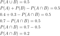 \begin{aligned} &P(A \cup B)=0.5 \\ &P(A)+P(B)-P(A \cap B)=0.5 \\ &0.4+0.3-P(A \cap B)=0.5 \\ &0.7-P(A \cap B)=0.5 \\ &P(A \cap B)=0.7-0.5 \\ &P(A \cap B)=0.2 \end{aligned}