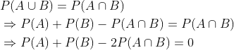 \begin{aligned} &P(A \cup B)=P(A \cap B) \\ &\Rightarrow P(A)+P(B)-P(A \cap B)=P(A \cap B) \\ &\Rightarrow P(A)+P(B)-2 P(A \cap B)=0 \end{aligned}