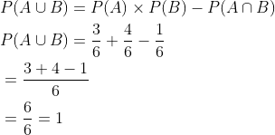 \begin{aligned} &P(A \cup B)=P(A) \times P(B)-P(A \cap B) \\ &P(A \cup B)=\frac{3}{6}+\frac{4}{6}-\frac{1}{6} \\ &=\frac{3+4-1}{6} \\ &=\frac{6}{6}=1 \end{aligned}