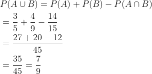 \begin{aligned} &P(A \cup B)=P(A)+P(B)-P(A \cap B) \\ &=\frac{3}{5}+\frac{4}{9}-\frac{14}{15} \\ &=\frac{27+20-12}{45} \\ &=\frac{35}{45}=\frac{7}{9} \end{aligned}