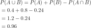 \begin{aligned} &P(A \cup B)=P(A)+P(B)-P(A \cap B) \\ &=0.4+0.8-0.24 \\ &=1.2-0.24 \\ &=0.96 \end{aligned}
