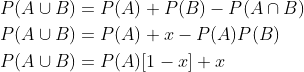 \begin{aligned} &P(A \cup B)=P(A)+P(B)-P(A \cap B) \\ &P(A \cup B)=P(A)+x-P(A) P(B) \\ &P(A \cup B)=P(A)[1-x]+x \\ \end{aligned}
