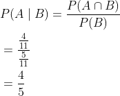 \begin{aligned} &P(A \mid B)=\frac{P(A \cap B)}{P(B)} \\ &=\frac{\frac{4}{11}}{\frac{5}{11}} \\ &=\frac{4}{5} \end{aligned}