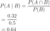 \begin{aligned} &P(A \mid B)=\frac{P(A \cap B)}{P(B)} \\ &=\frac{0.32}{0.5} \\ &=0.64 \end{aligned}